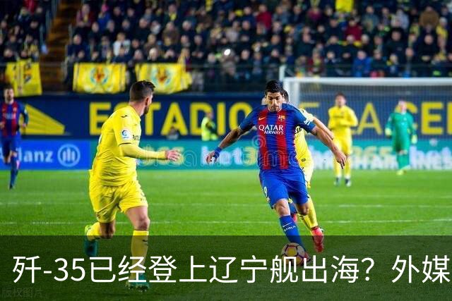 歼-35已经登上辽宁舰出海？外媒担忧：中国航母全面进入隐身时代